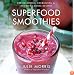Superfood Smoothies: 100 Delicious, Energizing & Nutrient-dense Recipes (Superfood Series)