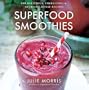 Superfood Smoothies: 100 Delicious, Energizing and Nutrient-dense Recipes