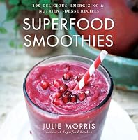 Superfood Smoothies: 100 Delicious, Energizing & Nutrient-dense Recipes (Superfood Series)