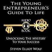 The Young Entrepreneurs Guide to Life: Unlocking The Mystery to Your Success | [Steven Elliott Wolf]