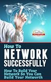 How To Network Successfully - How To Build Your Network So You Can Build Your Net Worth