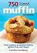 750 Best Muffin Recipes: From Classics to Modern Twists, Gluten-Frees and Vegan