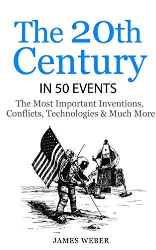 History: The 20th Century in 50 Events: The Most Important Inventions, Conflicts, Technologies & Much More  (World History, History Books, Modern History) (History in 50 Events Series Book 8)