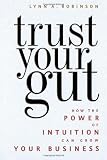 Trust Your Gut: How the Power of Intuition Can Grow Your Business