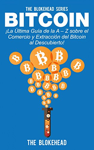 Bitcoin ¡La Última Guía de la A - Z sobre el Comercio  y Extracción del Bitcoin, al Descubierto! (Spanish Edition)