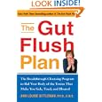 The Gut Flush Plan : The Breakthrough Cleansing Program to Rid Your Body of the Toxins That Make You Sick, Tired, and... by Ph. D., CNS, Ann Louise Gittleman