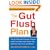 The Gut Flush Plan : The Breakthrough Cleansing Program to Rid Your Body of the Toxins That Make You Sick, Tired, and Bloated