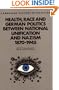 Health, Race and German Politics between National Unification and Nazism, 1870-1945 (Cambridge Studies in the History of Medicine)