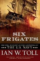 Six Frigates: The Epic History of the Founding of the U.S. Navy