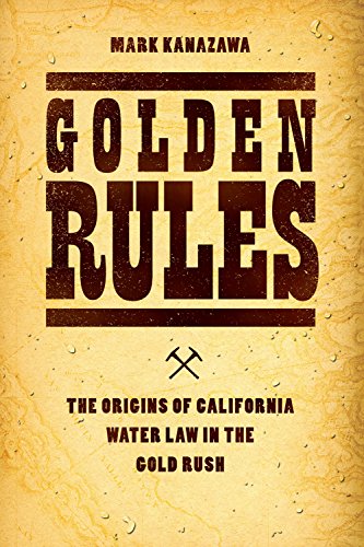 Golden Rules: The Origins of California Water Law in the Gold Rush (Markets and Governments in Economic History)