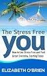 The Stress Free You: How to Live Stress Free and Feel Great Everyday, Starting Today