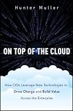 On Top of the Cloud: How CIOs Leverage New Technologies to Drive Change and Build Value Across the Enterprise