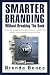 Smarter Branding Without Breaking the Bank - Five Proven Marketing Strategies You Can Use Right Now to Build Your Business at Little or No Cost