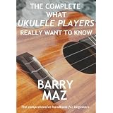 The Complete What Ukulele Players Really Want To Knowby Barry Maz