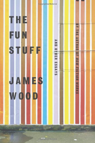 The Fun Stuff: And Other Essays, by James Wood The Fun Stuff: And Other Essays, by James Wood