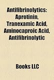 Antifibrinolytics: Aprotinin, Tranexamic Acid, Aminocaproic Acid, Antifibrinolytic