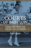The Courts of Babylon : Dispatches From The Golden Age of Tennis