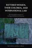Battered women, their children, and international law : the unintended consequences of the Hague Child Abduction Convention
