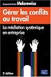 G�rer les conflits au travail : La m�diation syst�mique en entreprise