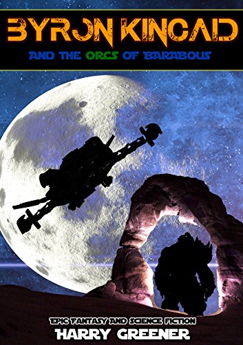 SCIENCE FICTION:FANTASY:MYSTERY:SPACE OPERA:Byron Kincaid and the Orcs of Barabous(Adventure Science Fiction Action Books for Adult)(Epic Fantasy Space Opera Orcs): Fantasy And Science Fiction, by Harry Greener