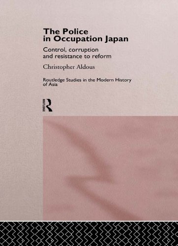 The Police In Occupation Japan: Control, Corruption and Resistance to Reform (Routledge Studies in the Modern History of Asia)