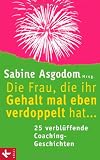 Die Frau, die ihr Gehalt mal eben verdoppelt hat ... - 25 verbl&uuml;ffende Coaching-Geschichten - Sabine Asgodom