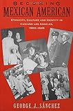 Becoming Mexican American: Ethnicity, Culture, and Identity in Chicano Los Angeles, 1900-1945