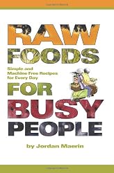 Raw Foods for Busy People: Simple and Machine-Free Recipes for Every Day