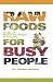 Raw Foods For Busy People: Simple And Machine Free Recipes For Every Day