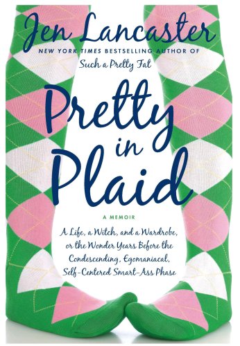 Pretty in Plaid: A Life, a Witch, and a Wardrobe, or, the Wonder Years Before the Condescending,Egomanical, Self-Centered Smart Ass Phase