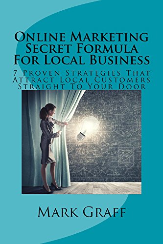 Online Marketing Secret Formula For Local Business: 7 Proven Strategies That Attract Local Customers Straight To Your Door