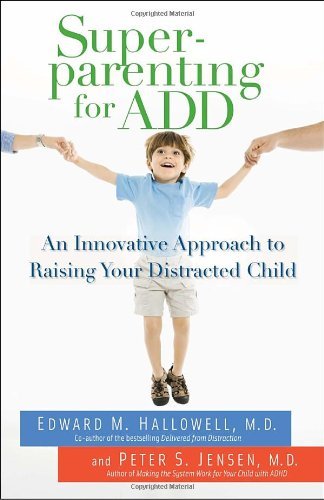 By Edward M. Hallowell - Superparenting for ADD: An Innovative Approach to Raising Your Distracted Child (1/24/10)