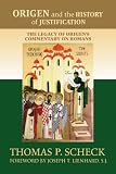 Origen and the History of Justification: The Legacy of Origens Commentary on Romans