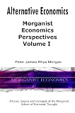 Alternative Economics - Morganist Economics Perspectives Volume I