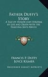 Father Duffys Story: A Tale of Humor and Heroism, of Life and Death with the Fighting Sixty-Ninth