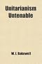 Unitarianism Untenable; A Letter Addressed to the Unitarians of Chester, Edinburgh and Norwich, Great Britain, and Pittsburgh, America