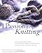 A Passion for Knitting: Step-by-Step Illustrated Techniques, Easy Contemporary Patterns, and Essential Resources for Becoming Part of the World of Knitting