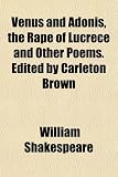 Venus and Adonis, the Rape of Lucrece and Other Poems. Edited by Carleton Brown
