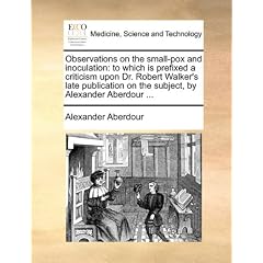 Observations on the small-pox and inoculation: to which is prefixed a criticism upon Dr.... by Alexander Aberdour