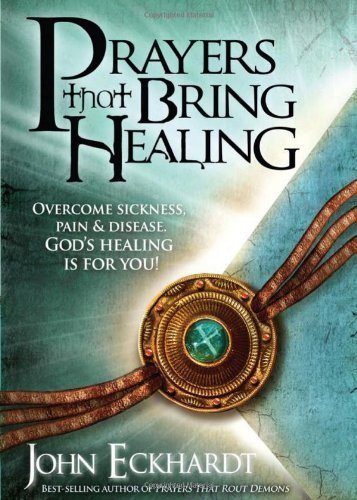 Prayers That Bring Healing: Overcome Sickness, Pain, and Disease. God's Healing is for You! (Prayers for Spiritual Battle) by Eckhardt, John 1st (first) (2010) Paperback
