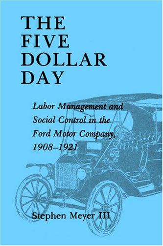 The Five Dollar Day: Labor Management and Social Control in the Ford Motor Company, 1908-1921 (SUNY Series in American Social History)