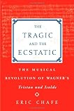 The Tragic and the Ecstatic: The Musical Revolution of Wagners Tristan und Isolde