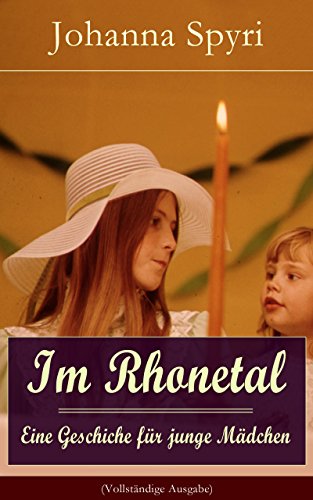 Im Rhonetal - Eine Geschiche für junge Mädchen (Vollständige Ausgabe): Klassiker der Kinder- und Jugendliteratur (Ein Roman des Autors von Heidi und Rosenresli) (German Edition)