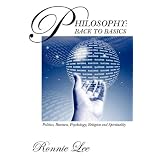 Philosophy: Back to Basics: Politics, Business, Psychology, Religion and Spiritualityby Ronnie Lee