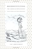 Reconstituting the American Renaissance: Emerson, Whitman, and the Politics of Representation (New Americanists)