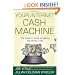 Your Internet Cash Machine: The Insiders Guide to Making Big Money, Fast!