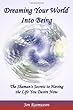Dreaming Your World Into Being: The Shaman's Secrets To Having The Life You Desire Now