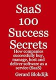 Saas 100 Success Secrets: How Companies Successfully Buy, Manage, Host and Deliver Software As a Service (Saas)-
