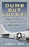 Dumb but Lucky!: Confessions of a P-51 Fighter Pilot in World War II