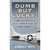 Dumb but Lucky!: Confessions of a P-51 Fighter Pilot in World War II